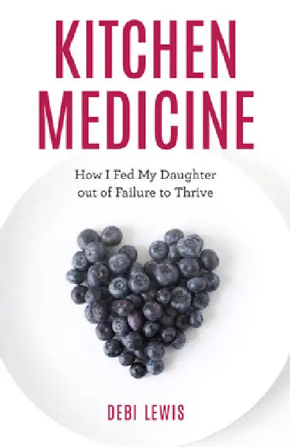 Kitchen Medicine: How I Fed My Daughter out of Failure to Thrive by Debi Lewis