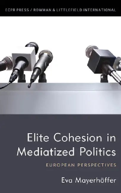 Elite Cohesion in Mediatized Politics: European Perspectives by Eva Mayerhöffer