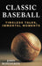 Classic Baseball: Timeless Tales, Immortal Moments by John Rosengren