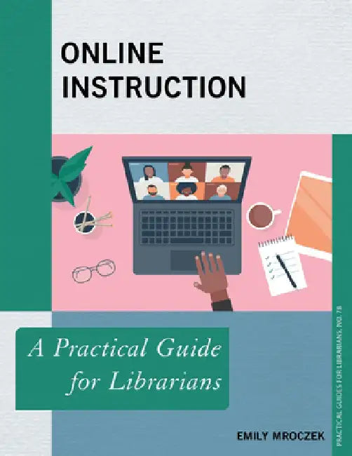 Online Instruction: A Practical Guide for Librarians by Emily Mroczek