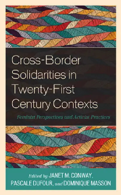 Cross-Border Solidarities in Twenty-First Century Contexts: Feminist Perspectives and Activist Practices by Janet M. Conway