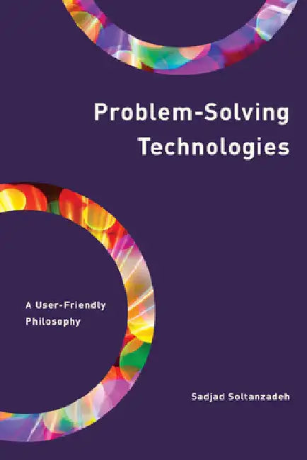 Problem-Solving Technologies: A User-Friendly Philosophy by Sadjad Soltanzadeh