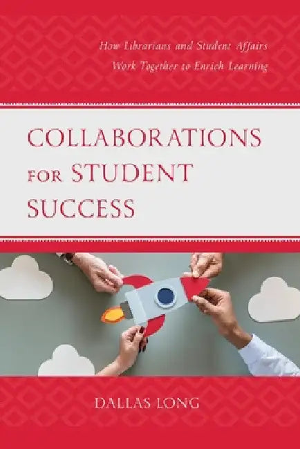 Collaborations for Student Success: How Librarians and Student Affairs Work Together to Enrich Learning by Dallas Long