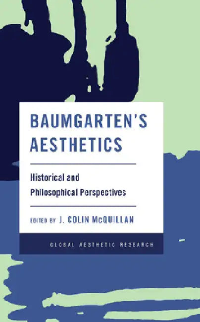 Baumgarten's Aesthetics: Historical and Philosophical Perspectives by J. Colin McQuillan