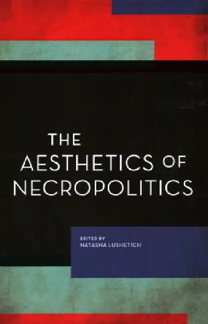 Aesthetics of Necropolitics by Natasha Lushetich