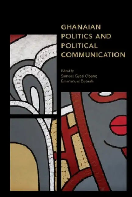 Ghanaian Politics and Political Communication by Samuel Gyasi Obeng