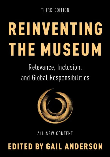 Reinventing the Museum: Relevance, Inclusion, and Global Responsibilities by Gail Anderson
