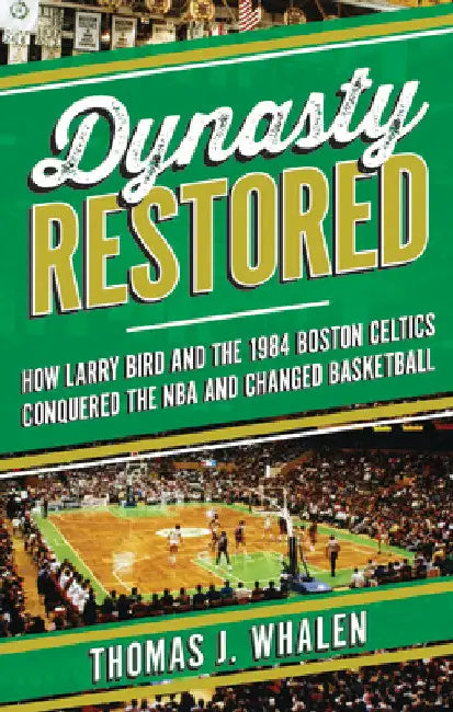 Dynasty Restored: How Larry Bird and the 1984 Boston Celtics Conquered the NBA and Changed Basketball by Thomas J. Whalen
