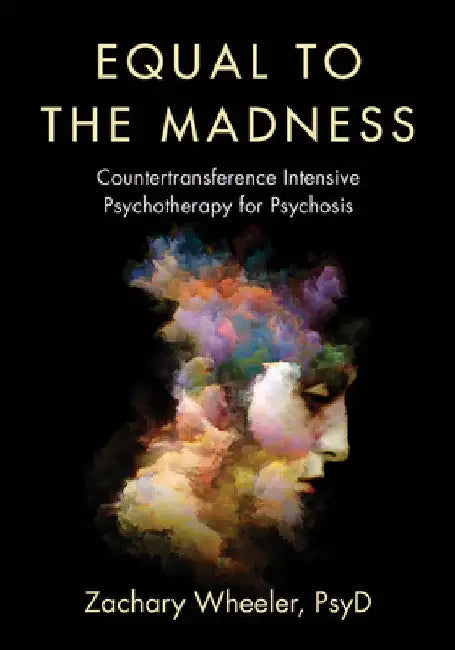Equal to the Madness: Countertransference Intensive Psychotherapy for Psychosis by Zachary Wheeler