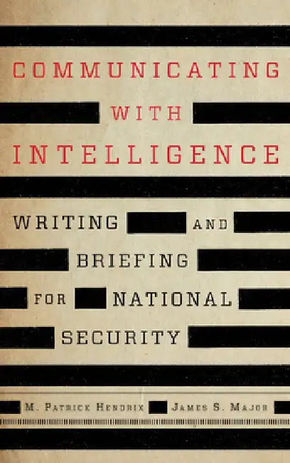 Communicating with Intelligence: Writing and Briefing for National Security by M. Patrick Hendrix