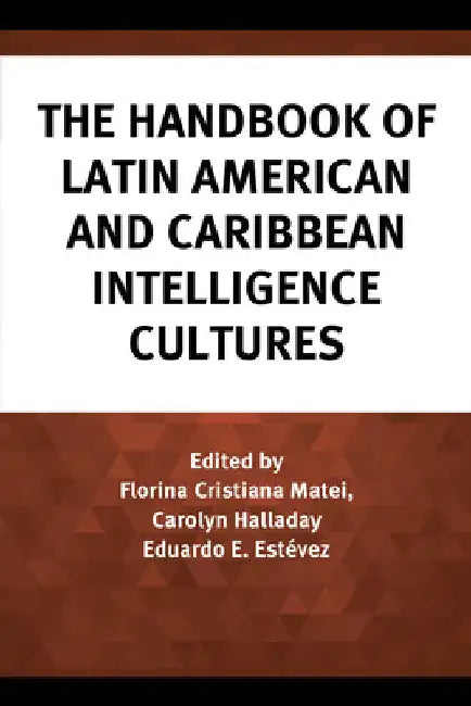 Handbook of Latin American and Caribbean Intelligence Cultures by Florina Cristiana Matei