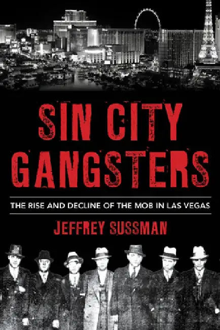 Sin City Gangsters: The Rise and Decline of the Mob in Las Vegas by Jeffrey Sussman