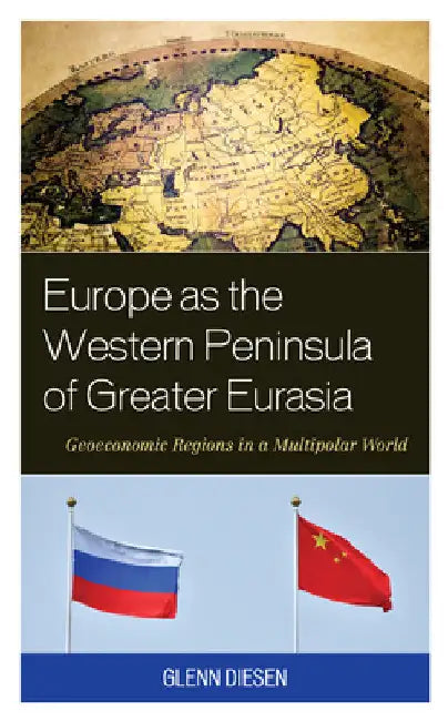 Europe as the Western Peninsula of Greater Eurasia: Geoeconomic Regions in a Multipolar World by Glenn Diesen