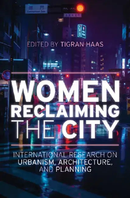 Women Reclaiming the City: International Research on Urbanism, Architecture, and Planning by Tigran Haas