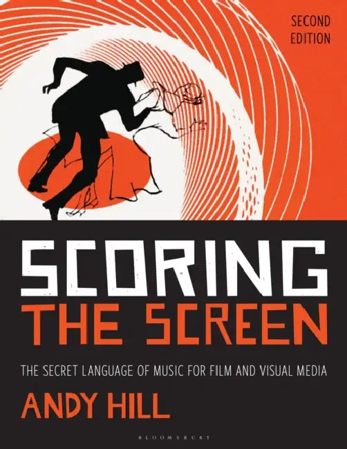 Scoring the Screen: The Secret Language of Music for Film and Visual Media by Andy Hill