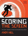 Scoring the Screen: The Secret Language of Music for Film and Visual Media by Andy Hill