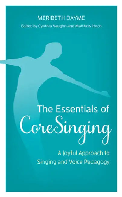 Essentials of CoreSinging: A Joyful Approach to Singing and Voice Pedagogy by Meribeth Dayme