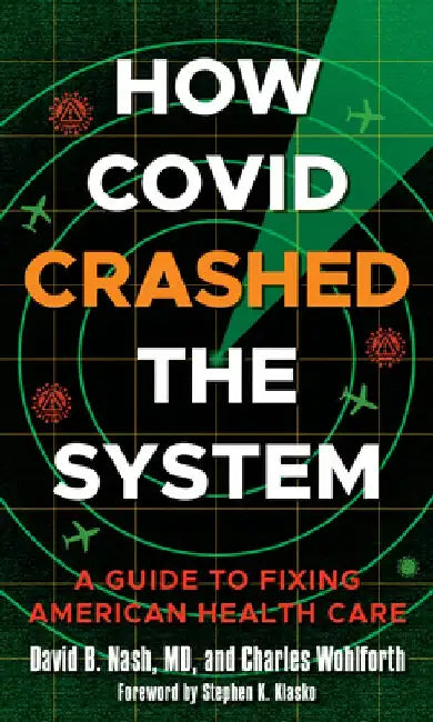 How Covid Crashed the System: A Guide to Fixing American Health Care by David B. Nash