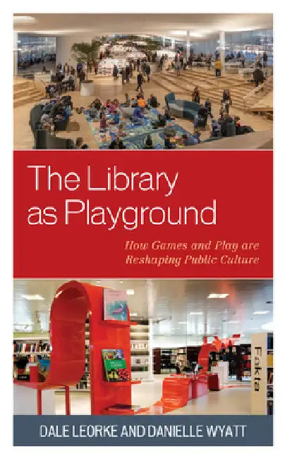 Library as Playground: How Games and Play are Reshaping Public Culture by Dale Leorke