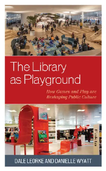 Library as Playground: How Games and Play are Reshaping Public Culture by Dale Leorke