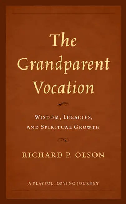 Grandparent Vocation: Wisdom, Legacies, and Spiritual Growth by Richard P. Olson
