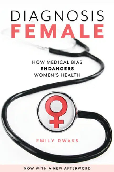 Diagnosis Female: How Medical Bias Endangers Women's Health by Emily Dwass