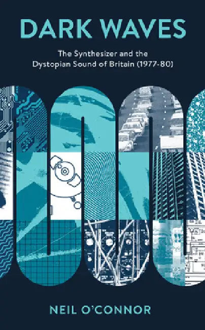Dark Waves: The Synthesizer and the Dystopian Sound of Britain (1977-80) by Neil O'Connor