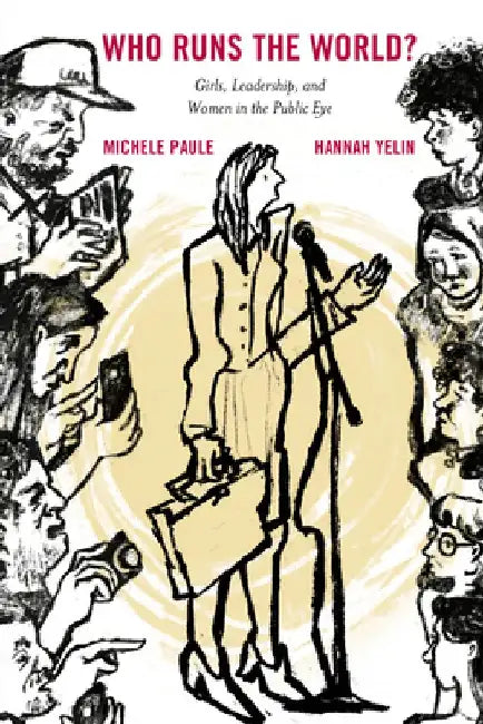Who Runs the World?: Girls, Leadership, and Women in the Public Eye by Michele Paule
