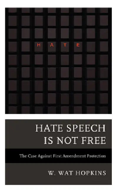 Hate Speech Is Not Free: The Case Against First Amendment Protection by W. Wat Hopkins