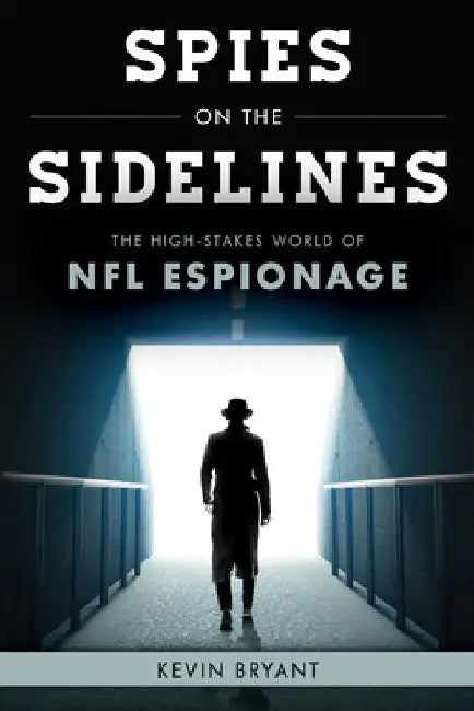 Spies on the Sidelines: The High-Stakes World of NFL Espionage by Kevin Bryant