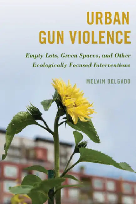 Urban Gun Violence: Empty Lots, Green Spaces, and Other Ecologically Focused Interventions by Melvin Delgado