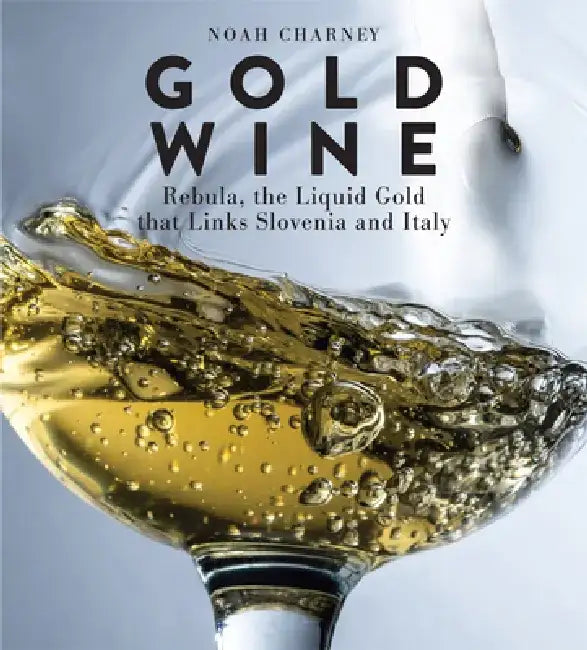 Gold Wine: Rebula, the Liquid Gold That Links Slovenia and Italy by Noah Charney