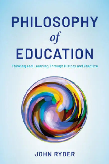 Philosophy of Education: Thinking and Learning Through History and Practice by John Ryder