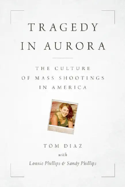 Tragedy in Aurora: The Culture of Mass Shootings in America by Tom Diaz