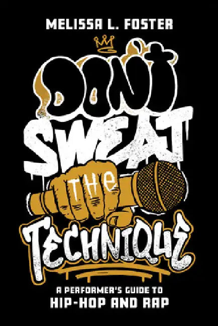 Don't Sweat the Technique: A Performer's Guide to Hip-Hop and Rap by Melissa L. Foster