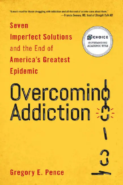 Overcoming Addiction: Seven Imperfect Solutions and the End of America's Greatest Epidemic by Gregory E. Pence