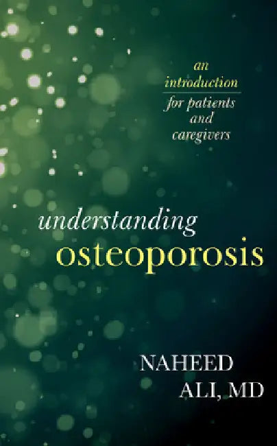 Understanding Osteoporosis: An Introduction for Patients and Caregivers by Naheed Ali