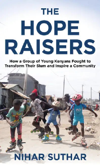 Hope Raisers: How a Group of Young Kenyans Fought to Transform Their Slum and Inspire a Community by Nihar Suthar