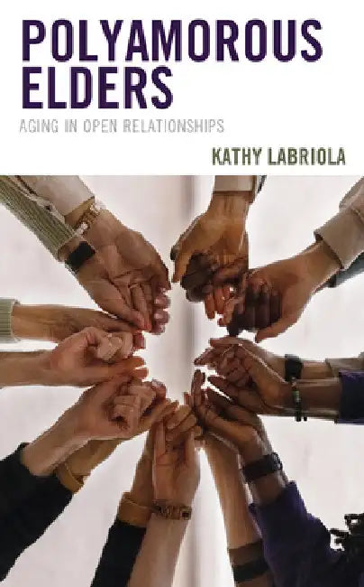 Polyamorous Elders: Aging in Open Relationships by Kathy Labriola