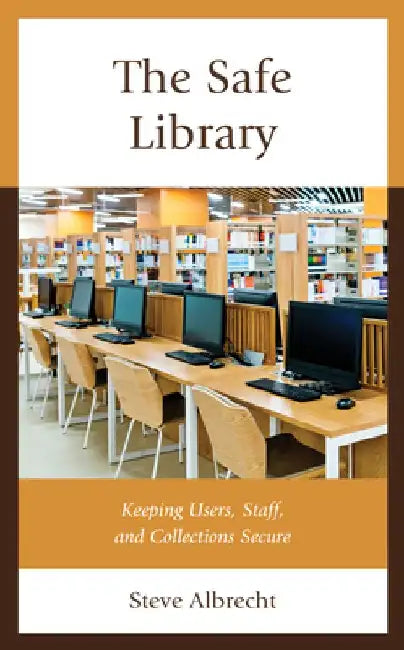 The Safe Library: Keeping Users, Staff, and Collections Secure by Steve Albrecht