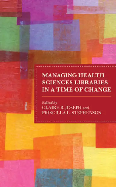 Managing Health Sciences Libraries in a Time of Change by Claire B. Joseph