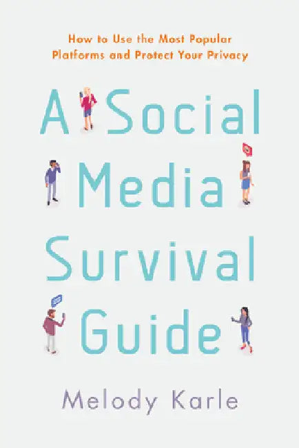 Social Media Survival Guide: How to Use the Most Popular Platforms and Protect Your Privacy by Melody Karle