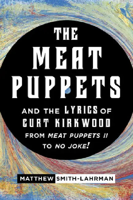 Meat Puppets and the Lyrics of Curt Kirkwood from Meat Puppets II to No Joke! by Matthew Smith-Lahrman