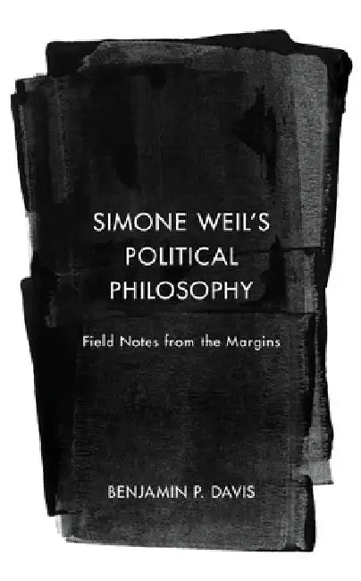 Simone Weil's Political Philosophy: Field Notes from the Margins by Benjamin P. Davis
