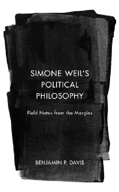 Simone Weil's Political Philosophy: Field Notes from the Margins by Benjamin P. Davis