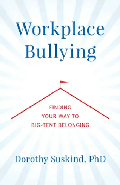 Workplace Bullying: Finding Your Way to Big Tent Belonging by Dorothy Suskind