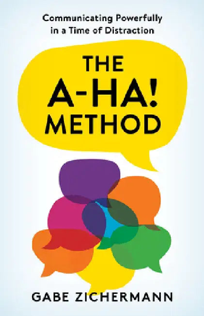 A-Ha! Method: Communicating Powerfully in a Time of Distraction by Gabe Zichermann