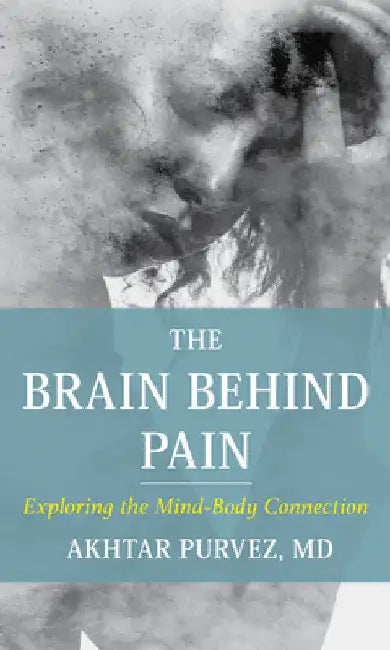 Brain Behind Pain: Exploring the Mind-Body Connection by Akhtar Purvez