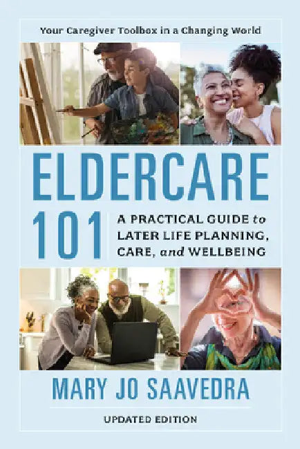 Eldercare 101: A Practical Guide to Later Life Planning, Care, and Wellbeing by Mary Jo Saavedra