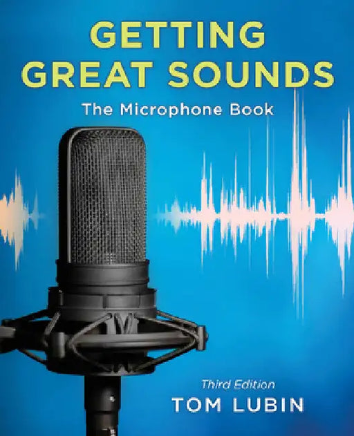 Getting Great Sounds: The Microphone Book by Tom Lubin